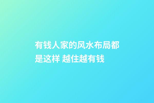 有钱人家的风水布局都是这样 越住越有钱